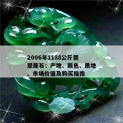 2006年1188公斤翡翠原石：产地、颜色、质地、市场价值及购买指南