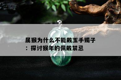 属猴为什么不能戴玉手镯子：探讨猴年的佩戴禁忌