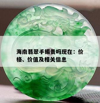 海南翡翠手镯贵吗现在：价格、价值及相关信息