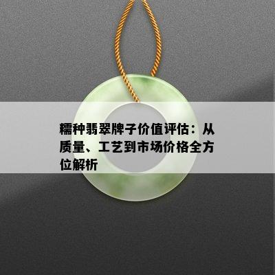 糯种翡翠牌子价值评估：从质量、工艺到市场价格全方位解析