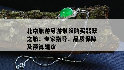 北京旅游导游带领购买翡翠之旅：专家指导、品质保障及预算建议