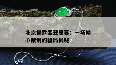 北京揭露翡翠黑幕：一场精心策划的骗局揭秘