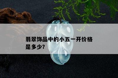 翡翠饰品中的小五一开价格是多少？