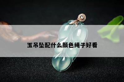 玉吊坠配什么颜色绳子好看