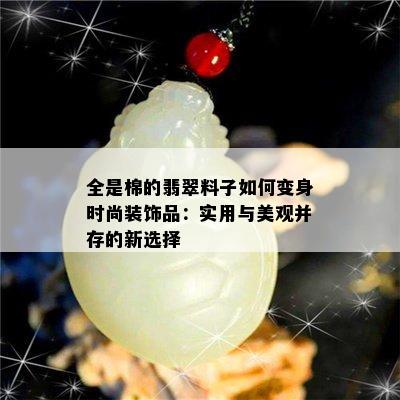 全是棉的翡翠料子如何变身时尚装饰品：实用与美观并存的新选择