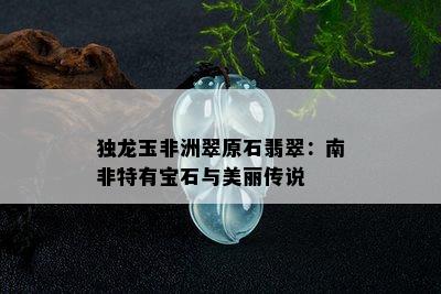 独龙玉非洲翠原石翡翠：南非特有宝石与美丽传说