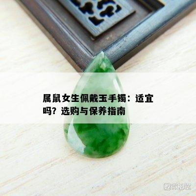 属鼠女生佩戴玉手镯：适宜吗？选购与保养指南