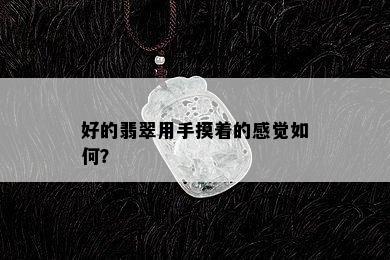 好的翡翠用手摸着的感觉如何？