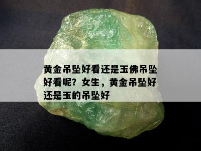 黄金吊坠好看还是玉佛吊坠好看呢？女生，黄金吊坠好还是玉的吊坠好