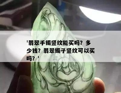 '翡翠手镯竖纹能买吗？多少钱？翡翠镯子竖纹可以买吗？'