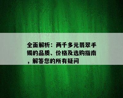 全面解析：两千多元翡翠手镯的品质、价格及选购指南，解答您的所有疑问