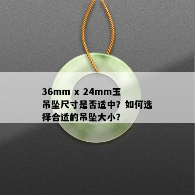 36mm x 24mm玉吊坠尺寸是否适中？如何选择合适的吊坠大小？