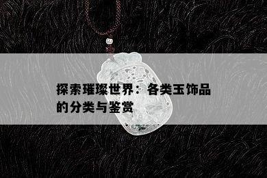 探索璀璨世界：各类玉饰品的分类与鉴赏