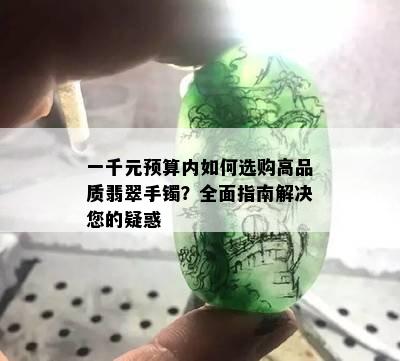 一千元预算内如何选购高品质翡翠手镯？全面指南解决您的疑惑