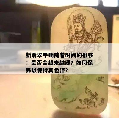 新翡翠手镯随着时间的推移：是否会越来越绿？如何保养以保持其色泽？