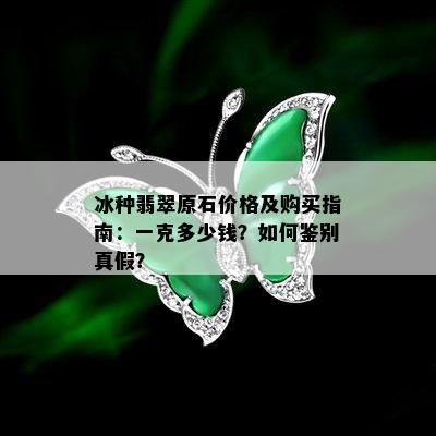 冰种翡翠原石价格及购买指南：一克多少钱？如何鉴别真假？