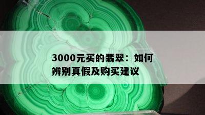 3000元买的翡翠：如何辨别真假及购买建议