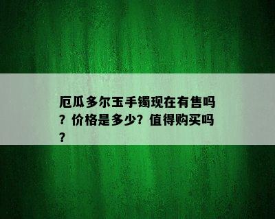 厄瓜多尔玉手镯现在有售吗？价格是多少？值得购买吗？