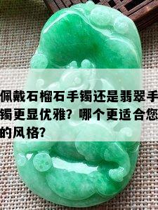 佩戴石榴石手镯还是翡翠手镯更显优雅？哪个更适合您的风格？