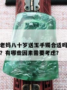 老妈八十岁送玉手镯合适吗？有哪些因素需要考虑？