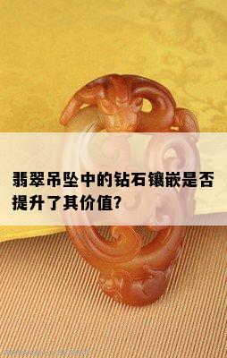 翡翠吊坠中的钻石镶嵌是否提升了其价值？