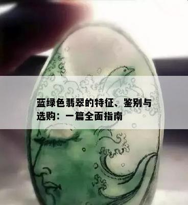 蓝绿色翡翠的特征、鉴别与选购：一篇全面指南