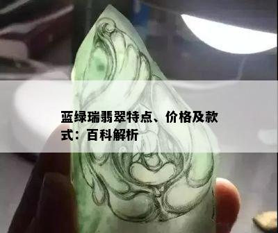 蓝绿瑞翡翠特点、价格及款式：百科解析