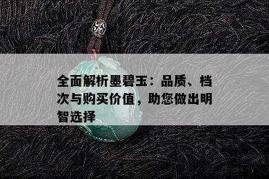 全面解析墨碧玉：品质、档次与购买价值，助您做出明智选择