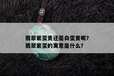 翡翠紫蛋贵还是白蛋贵呢？翡翠紫蛋的寓意是什么？