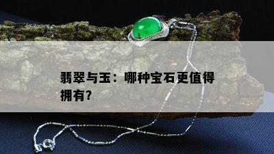 翡翠与玉：哪种宝石更值得拥有？