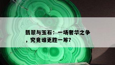 翡翠与玉石：一场奢华之争，究竟谁更胜一筹？