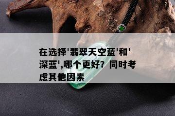 在选择'翡翠天空蓝'和'深蓝',哪个更好？同时考虑其他因素