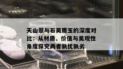 天山翠与石英质玉的深度对比：从材质、价值与美观性角度探究两者孰优孰劣