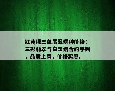 红黄绿三色翡翠糯种价格：三彩翡翠与白玉结合的手镯，品质上乘，价格实惠。