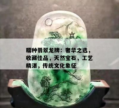 糯种翡翠龙牌：奢华之选，收藏佳品，天然宝石，工艺精湛，传统文化象征