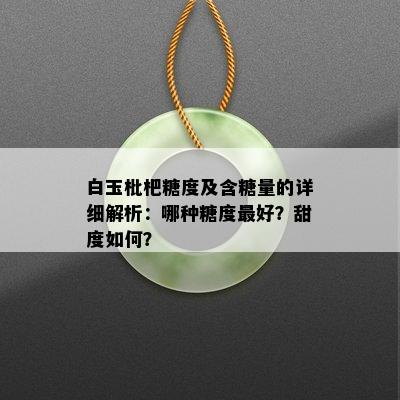 白玉枇杷糖度及含糖量的详细解析：哪种糖度更好？甜度如何？