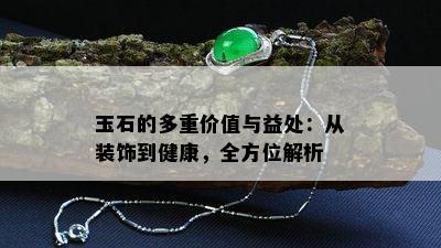 玉石的多重价值与益处：从装饰到健康，全方位解析