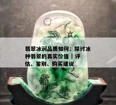 翡翠冰润品质如何：探讨冰种翡翠的真实价值 | 评估、鉴别、购买建议