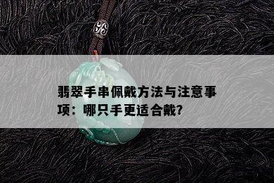 翡翠手串佩戴方法与注意事项：哪只手更适合戴？