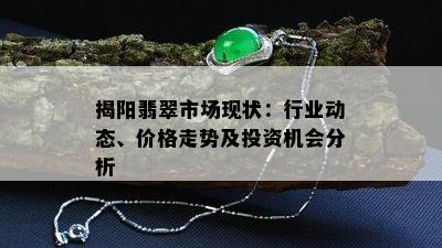 揭阳翡翠市场现状：行业动态、价格走势及投资机会分析