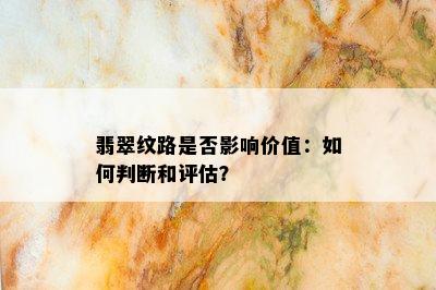 翡翠纹路是否影响价值：如何判断和评估？