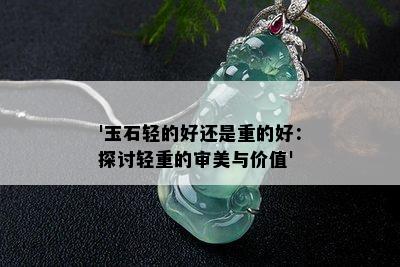 '玉石轻的好还是重的好：探讨轻重的审美与价值'