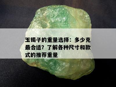 玉镯子的重量选择：多少克最合适？了解各种尺寸和款式的推荐重量