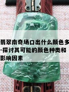 翡翠南奇场口出什么颜色多-探讨其可能的颜色种类和影响因素