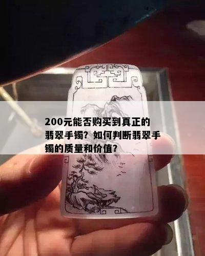 200元能否购买到真正的翡翠手镯？如何判断翡翠手镯的质量和价值？