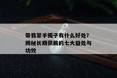 带翡翠手镯子有什么好处？揭秘长期佩戴的七大益处与功效