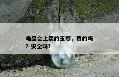 唯品会上买的玉髓，真的吗？安全吗？