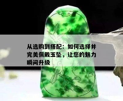 从选购到搭配：如何选择并完美佩戴玉坠，让您的魅力瞬间升级