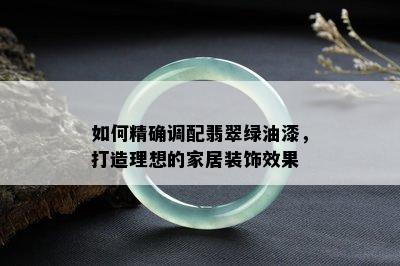 如何精确调配翡翠绿油漆，打造理想的家居装饰效果