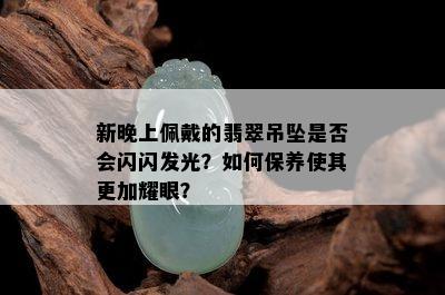 新晚上佩戴的翡翠吊坠是否会闪闪发光？如何保养使其更加耀眼？